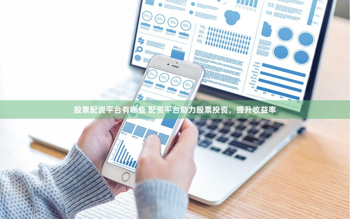 股票配资平台有哪些 配资平台助力股票投资，提升收益率