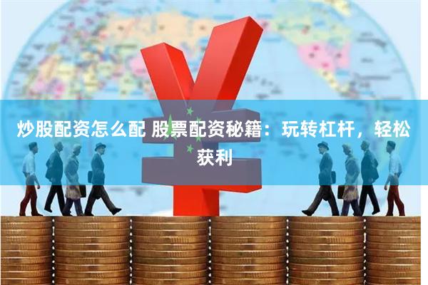 炒股配资怎么配 股票配资秘籍：玩转杠杆，轻松获利