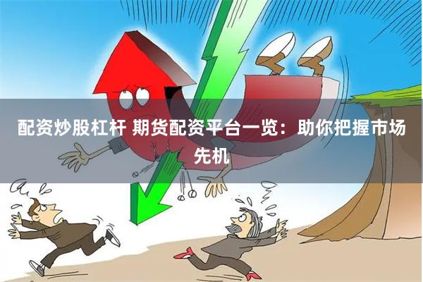 配资炒股杠杆 期货配资平台一览：助你把握市场先机