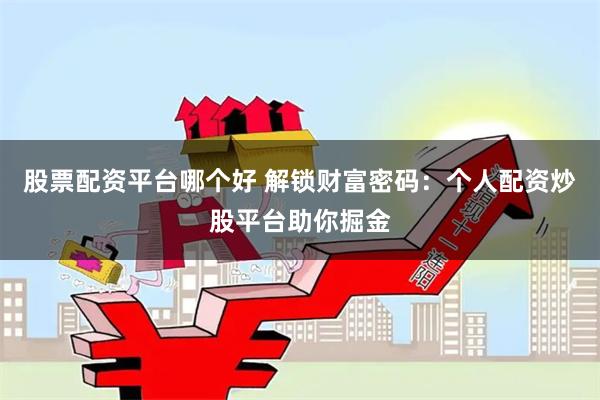 股票配资平台哪个好 解锁财富密码：个人配资炒股平台助你掘金