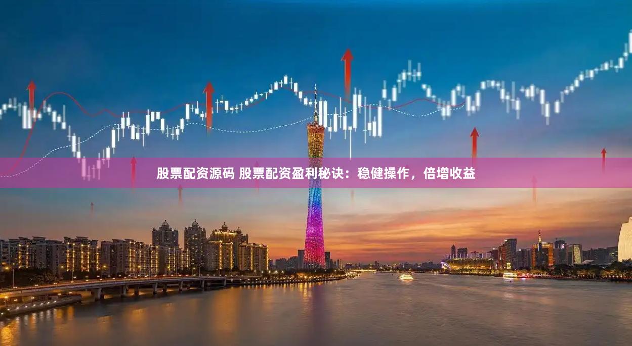 股票配资源码 股票配资盈利秘诀：稳健操作，倍增收益