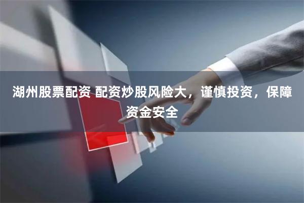湖州股票配资 配资炒股风险大，谨慎投资，保障资金安全