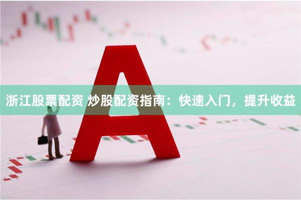浙江股票配资 炒股配资指南：快速入门，提升收益