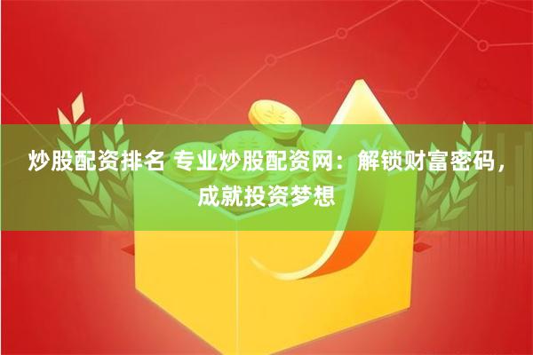 炒股配资排名 专业炒股配资网：解锁财富密码，成就投资梦想