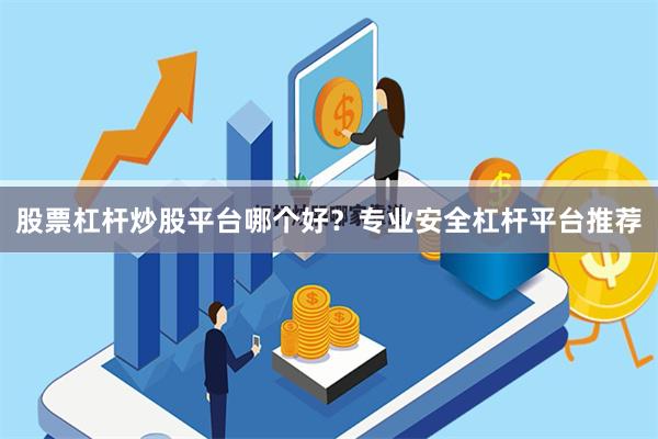 股票杠杆炒股平台哪个好？专业安全杠杆平台推荐