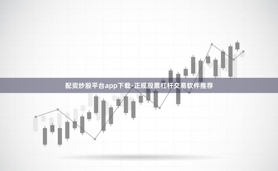 配资炒股平台app下载-正规股票杠杆交易软件推荐