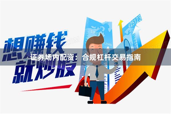 证券场内配资：合规杠杆交易指南